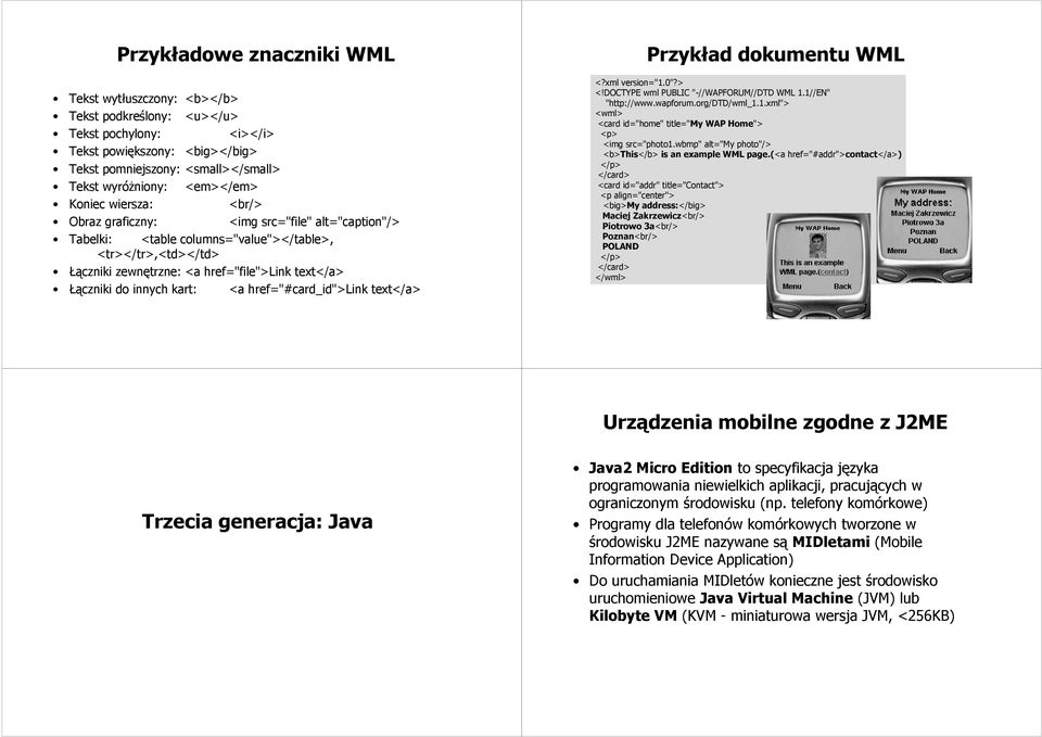 Łączniki do innych kart: <a href="#card_id">link text</a> Przykład dokumentu WML <?xml version="1.0"?> <!DOCTYPE wml PUBLIC "-//WAPFORUM//DTD WML 1.1//EN" "http://www.wapforum.org/dtd/wml_1.1.xml"> <wml> <card id="home" title="my WAP Home"> <p> <img src="photo1.