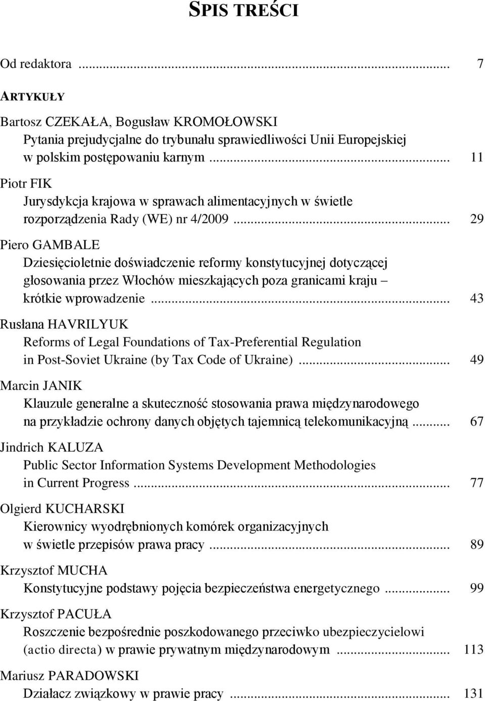 .. 29 Piero GAMBALE Dziesięcioletnie doświadczenie reformy konstytucyjnej dotyczącej głosowania przez Włochów mieszkających poza granicami kraju krótkie wprowadzenie.