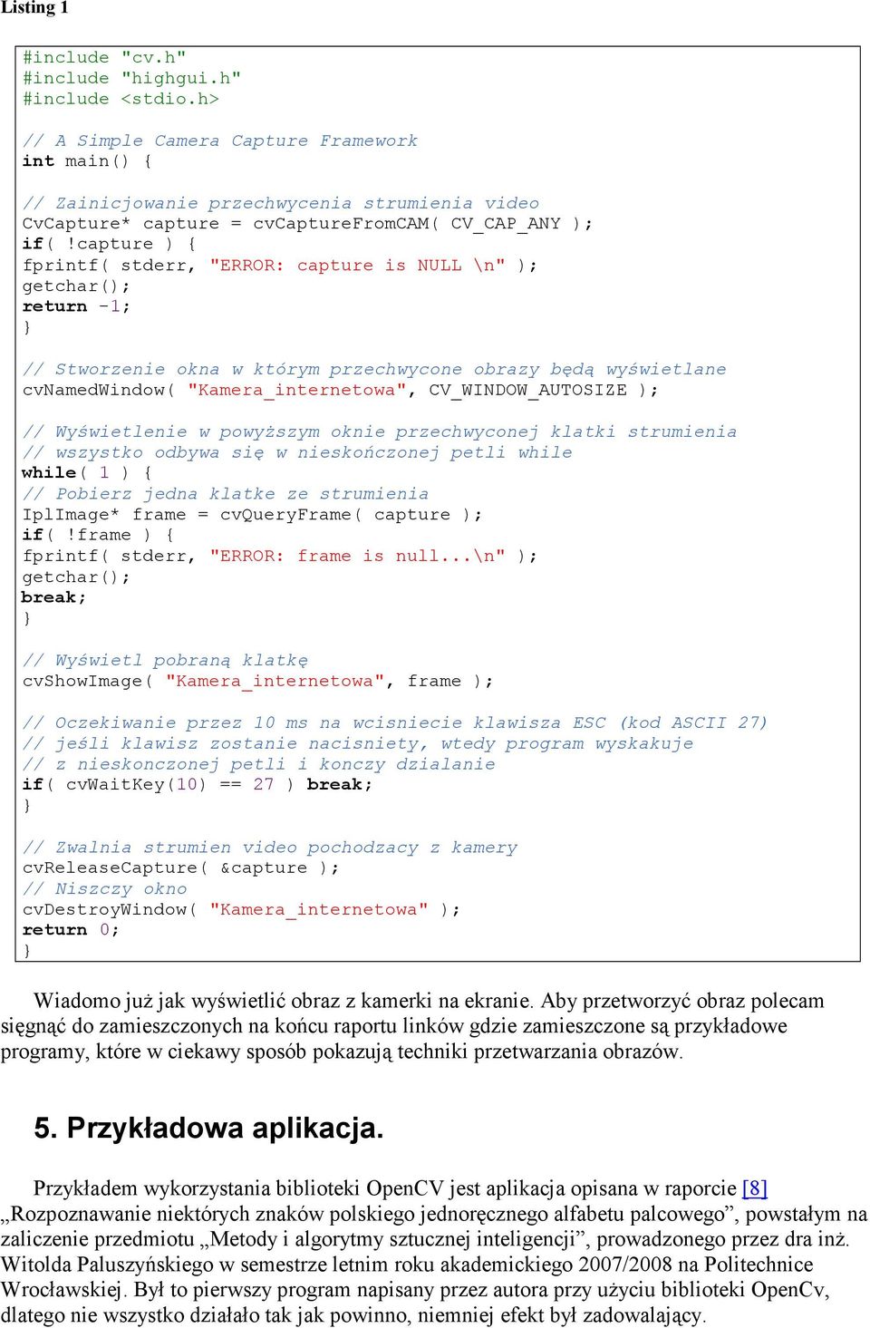 capture ) { fprintf( stderr, "ERROR: capture is NULL \n" ); getchar(); return -1; // Stworzenie okna w którym przechwycone obrazy będą wyświetlane cvnamedwindow( "Kamera_internetowa",