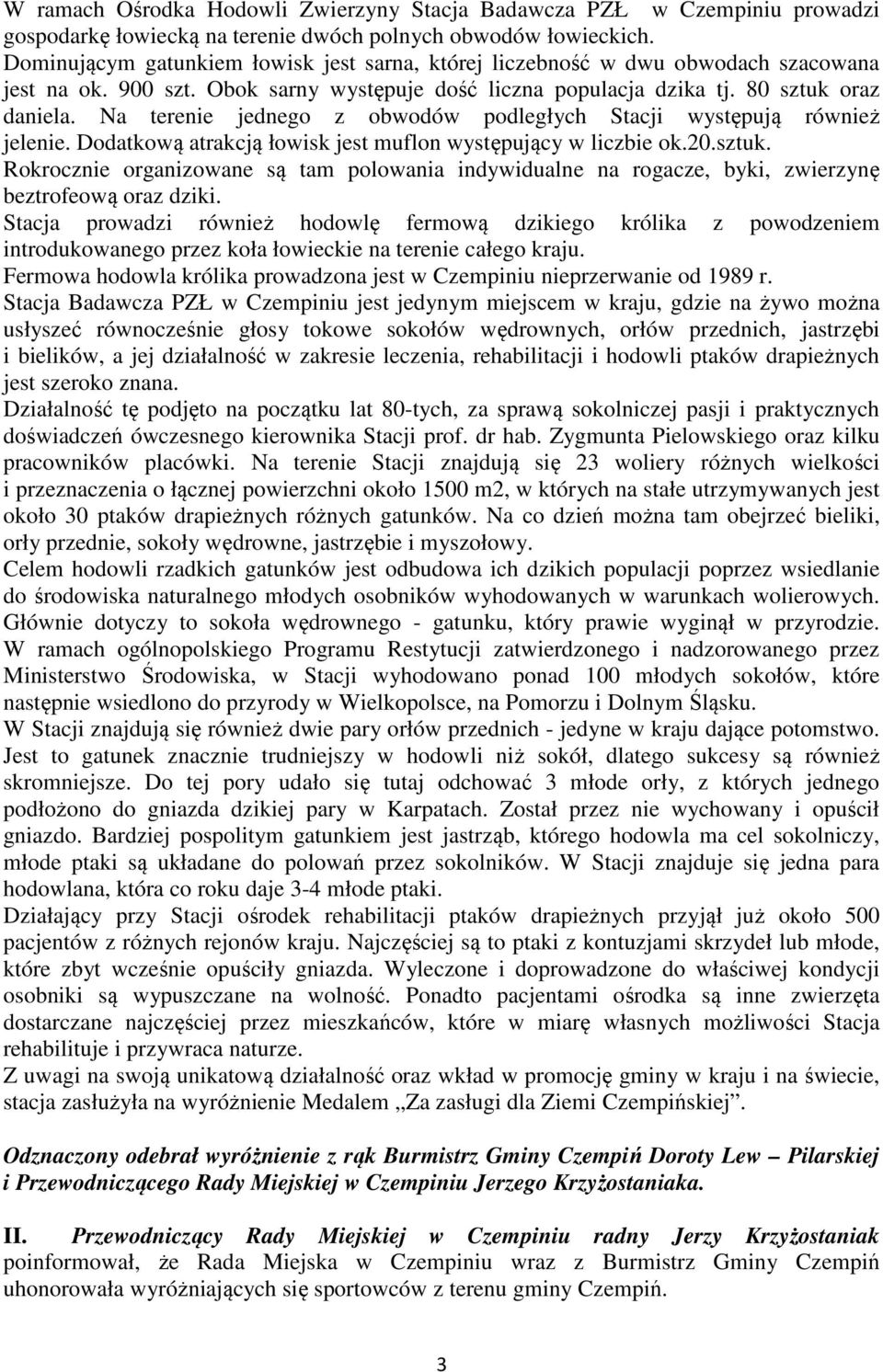 Na terenie jednego z obwodów podległych Stacji występują również jelenie. Dodatkową atrakcją łowisk jest muflon występujący w liczbie ok.20.sztuk.