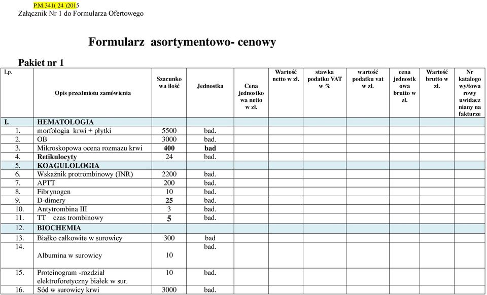Fibrynogen 10 9. D-dimery 25 10. Antytrombina III 3 11. TT czas trombinowy 5 12. BIOCHEMIA 13. Białko całkowite w surowicy 300 bad 14. Albumina w surowicy 10 Wartość netto w zł.