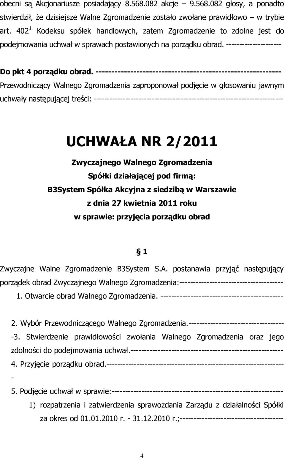 Przewodniczący Walnego Zgromadzenia zaproponował podjęcie w głosowaniu jawnym uchwały następującej treści: UCHWAŁA NR 2/2011 Zwyczajnego Walnego Zgromadzenia Spółki działającej pod firmą: B3System