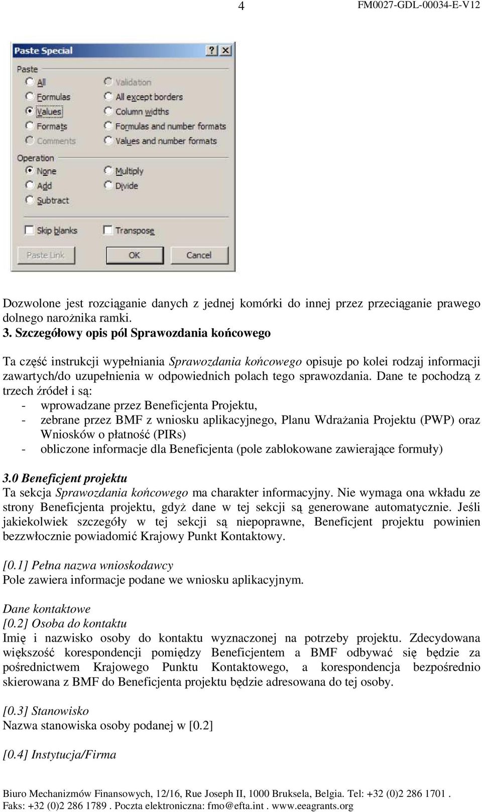 Dane te pochodzą z trzech źródeł i są: - wprowadzane przez Beneficjenta Projektu, - zebrane przez BMF z wniosku aplikacyjnego, Planu WdraŜania Projektu (PWP) oraz Wniosków o płatność (PIRs) -