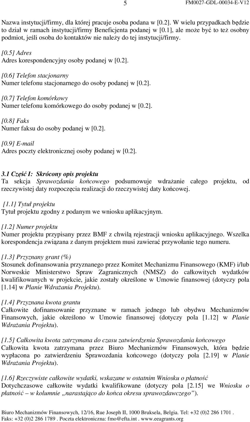 2]. [0.7] Telefon komórkowy Numer telefonu komórkowego do osoby podanej w [0.2]. [0.8] Faks Numer faksu do osoby podanej w [0.2]. [0.9] E-mail Adres poczty elektronicznej osoby podanej w [0.2]. 3.