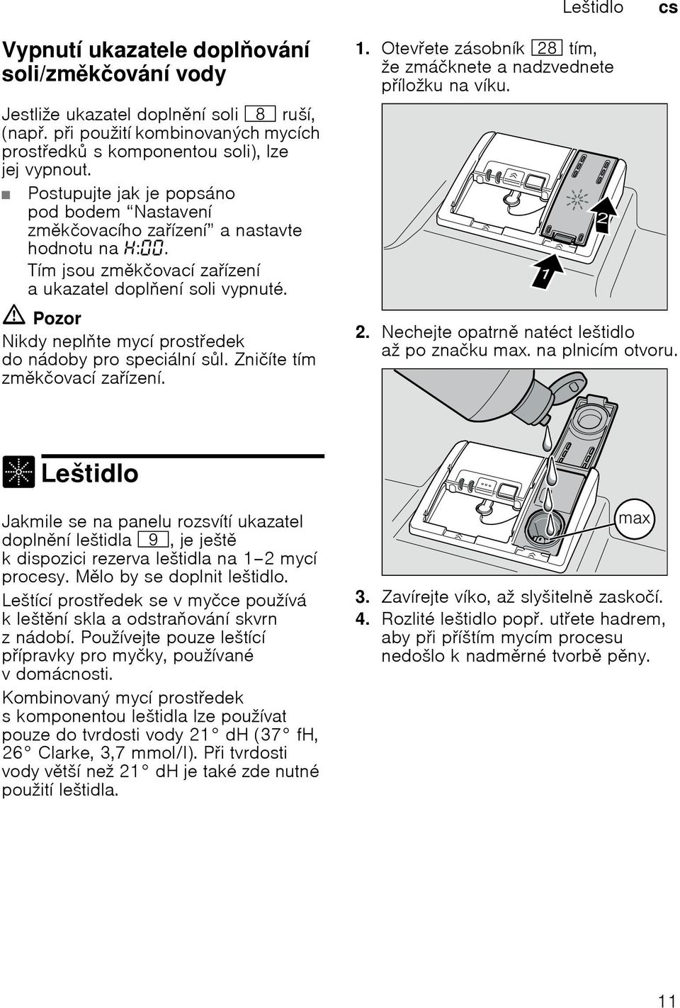 Tнm jsou zmkиovacн zaнzenн aukazatel doplenн soli vypnutй. Pozor Nikdy neplte mycн prostedek do nбdoby pro speciбlnн sl. Zniинte tнm zmkиovacн zaнzenн. 1.