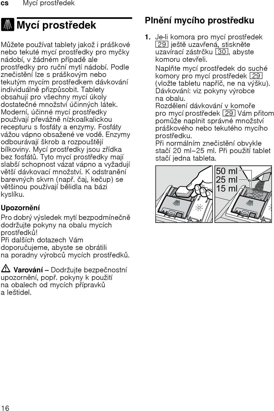 Modernн, ъиinnй mycн prostedky pouћнvajн pevбћn nнzkoalkalickou recepturu s fosfбty a enzymy. Fosfбty vбћou vбpno obsaћenй ve vod. Enzymy odbourбvajн љkrob a rozpouљtjн bнlkoviny.