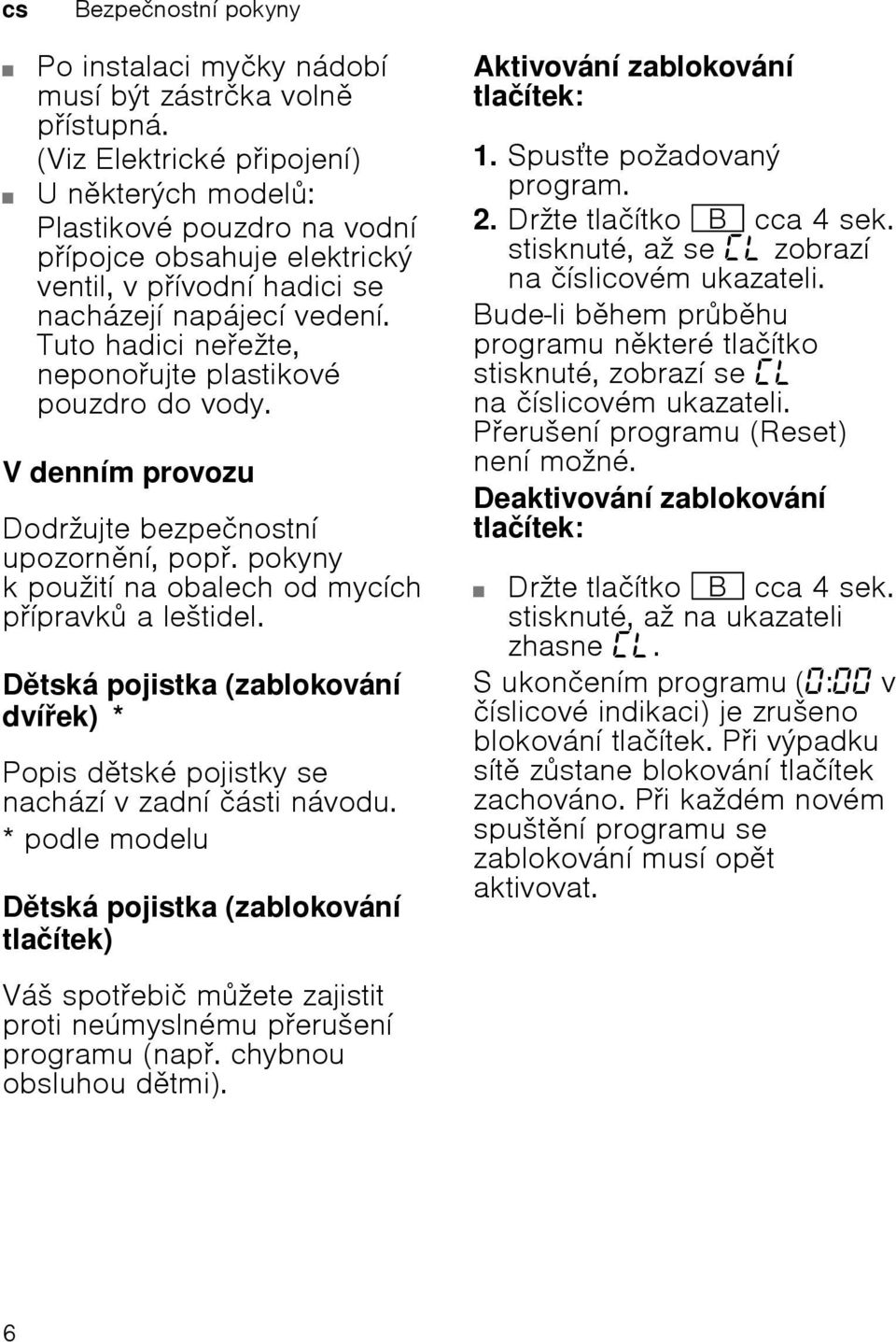 Tuto hadici neeћte, neponoujte plastikovй pouzdro do vody. V dennнm provozu Dodrћujte bezpeиnostnн upozornnн, pop.pokyny k pouћitн na obalech od mycнch pнpravk aleљtidel.