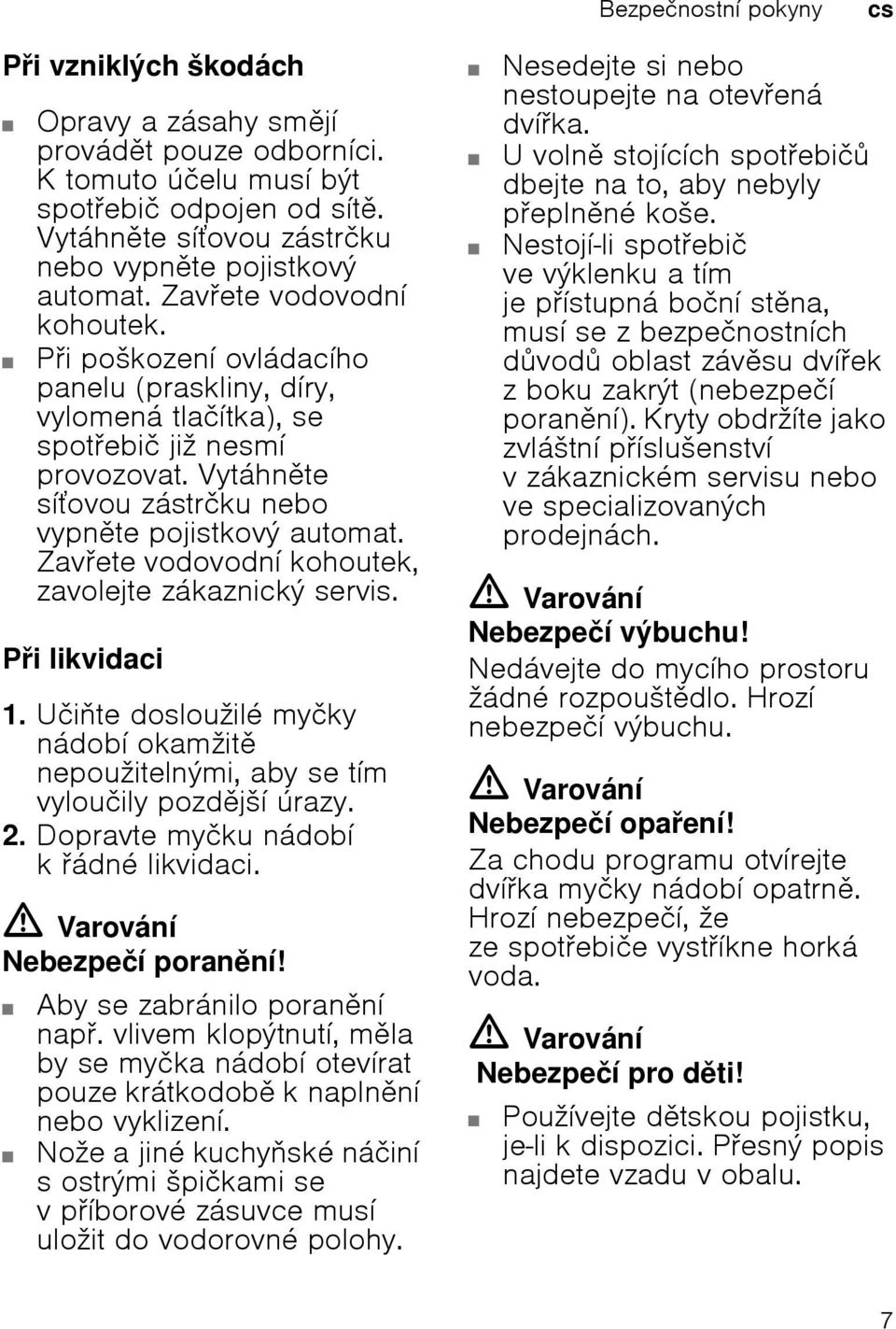 Zavete vodovodnн kohoutek, zavolejte zбkaznickэ servis. Pi likvidaci 1. Uиite doslouћilй myиky nбdobн okamћit nepouћitelnэmi, aby se tнm vylouиily pozdjљн ъrazy. 2.