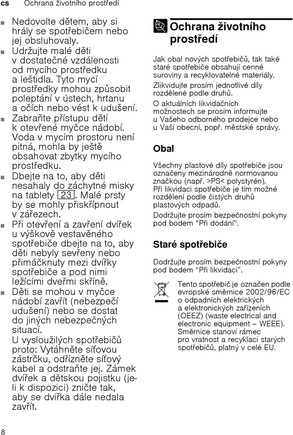 Voda v mycнm prostoru nenн pitnб, mohla by jeљt obsahovat zbytky mycнho prostedku. Dbejte na to, aby dti nesahaly do zбchytnй misky na tablety 1:. Malй prsty by se mohly piskнpnout vzбezech.