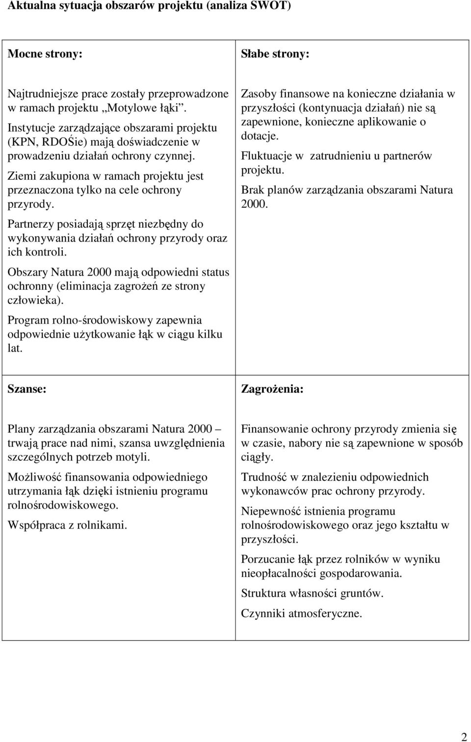 Partnerzy posiadają sprzęt niezbędny do wykonywania działań ochrony przyrody oraz ich kontroli. Obszary Natura 2000 mają odpowiedni status ochronny (eliminacja zagroŝeń ze strony człowieka).