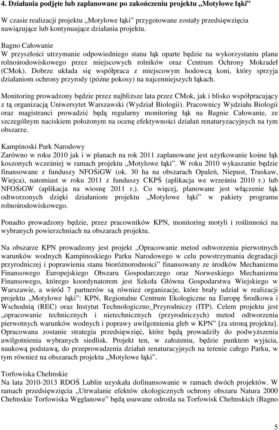 Dobrze układa się współpraca z miejscowym hodowcą koni, który sprzyja działaniom ochrony przyrody (późne pokosy) na najcenniejszych łąkach.