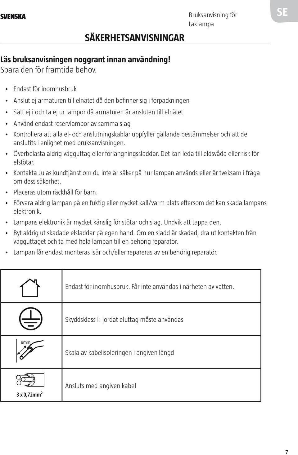 slag Kontrollera att alla el- och anslutningskablar uppfyller gällande bestämmelser och att de anslutits i enlighet med bruksanvisningen. Överbelasta aldrig vägguttag eller förlängningssladdar.