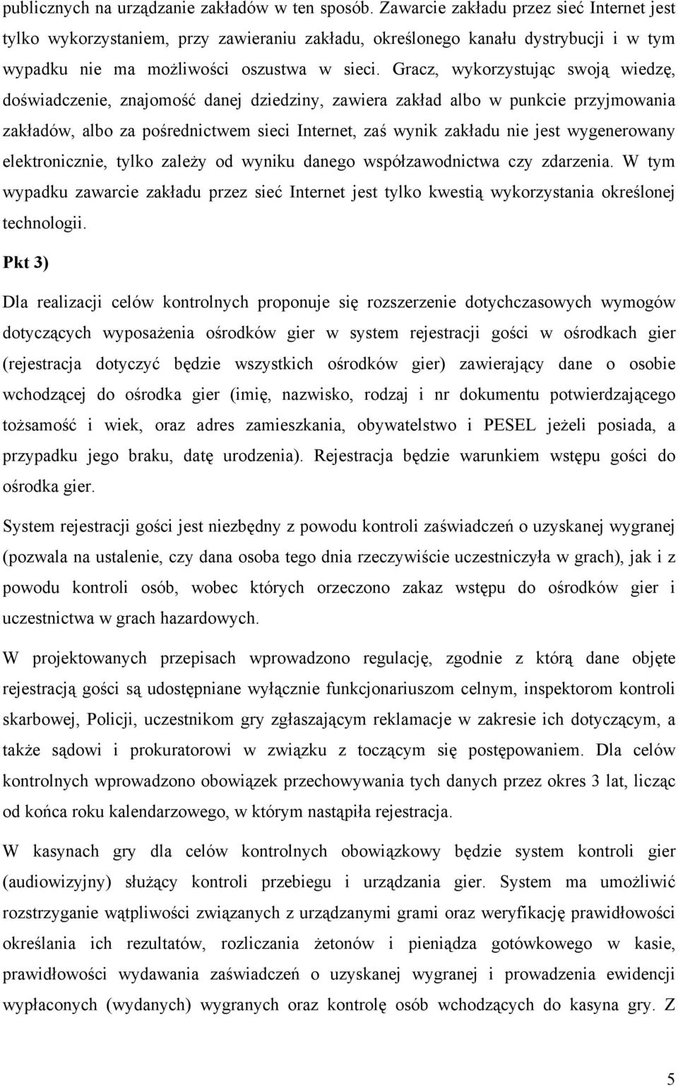 Gracz, wykorzystując swoją wiedzę, doświadczenie, znajomość danej dziedziny, zawiera zakład albo w punkcie przyjmowania zakładów, albo za pośrednictwem sieci Internet, zaś wynik zakładu nie jest