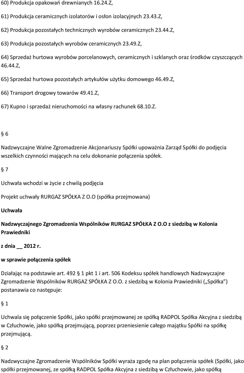 Z, 65) Sprzedaż hurtowa pozostałych artykułów użytku domowego 46.49.Z, 66) Transport drogowy towarów 49.41.Z, 67) Kupno i sprzedaż nieruchomości na własny rachunek 68.10.Z. 6 Nadzwyczajne Walne Zgromadzenie Akcjonariuszy Spółki upoważnia Zarząd Spółki do podjęcia wszelkich czynności mających na celu dokonanie połączenia spółek.