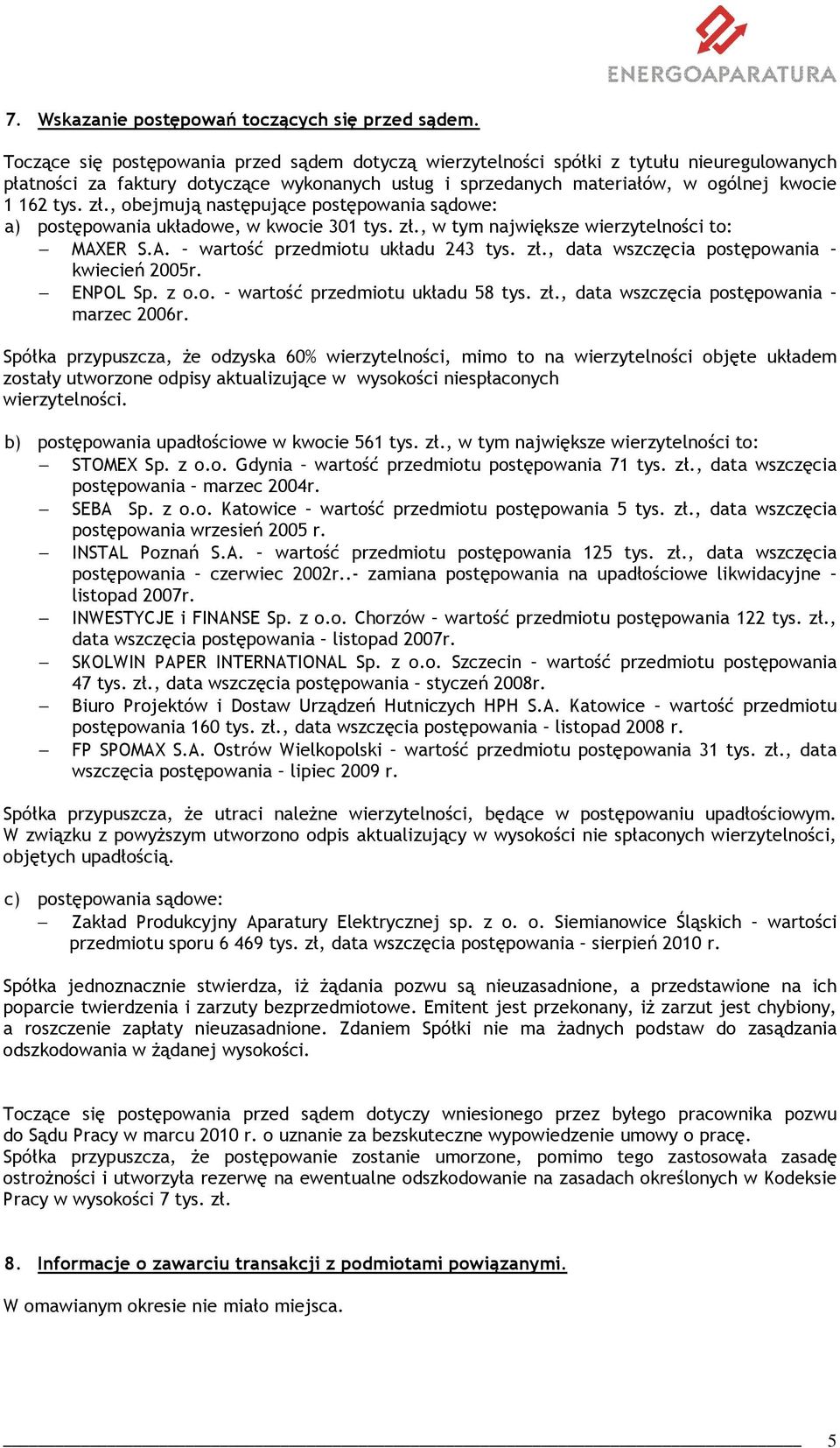 , obejmują następujące postępowania sądowe: a) postępowania układowe, w kwocie 301 tys. zł., w tym największe wierzytelności to: MAXER S.A. wartość przedmiotu układu 243 tys. zł., data wszczęcia postępowania kwiecień 2005r.