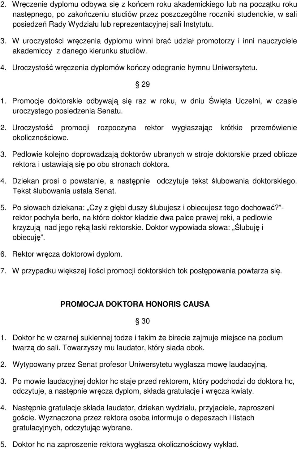 Uroczystość wręczenia dyplomów kończy odegranie hymnu Uniwersytetu. 29 1. Promocje doktorskie odbywają się raz w roku, w dniu Święta Uczelni, w czasie uroczystego posiedzenia Senatu. 2. Uroczystość promocji rozpoczyna rektor wygłaszając krótkie przemówienie okolicznościowe.