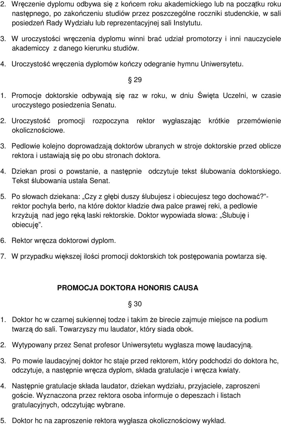 Uroczystość wręczenia dyplomów kończy odegranie hymnu Uniwersytetu. 29 1. Promocje doktorskie odbywają się raz w roku, w dniu Święta Uczelni, w czasie uroczystego posiedzenia Senatu. 2. Uroczystość promocji rozpoczyna rektor wygłaszając krótkie przemówienie okolicznościowe.