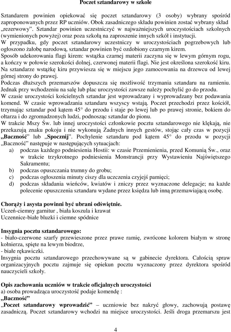 Sztandar powinien uczestniczyć w najważniejszych uroczystościach szkolnych (wymienionych powyżej) oraz poza szkołą na zaproszenie innych szkół i instytucji.