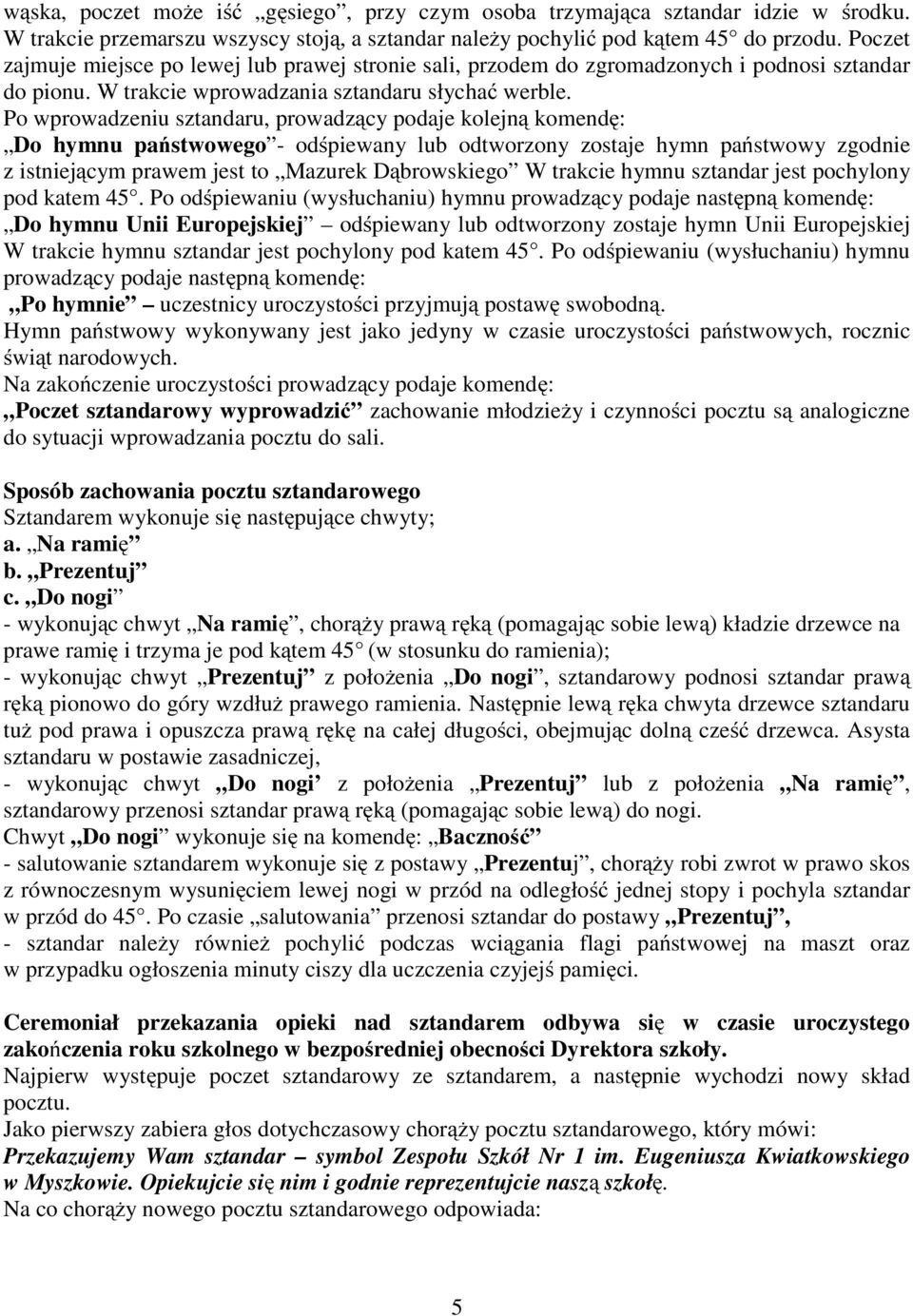 Po wprowadzeniu sztandaru, prowadzący podaje kolejną komendę: Do hymnu państwowego - odśpiewany lub odtworzony zostaje hymn państwowy zgodnie z istniejącym prawem jest to Mazurek Dąbrowskiego W