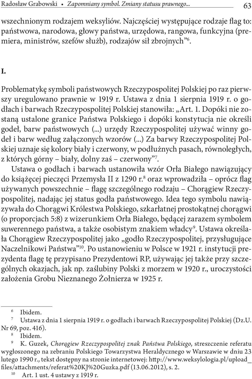 Problematykę symboli państwowych Rzeczypospolitej Polskiej po raz pierwszy uregulowano prawnie w 1919 r. Ustawa z dnia 1 sierpnia 1919 r. o godłach i barwach Rzeczypospolitej Polskiej stanowiła: Art.