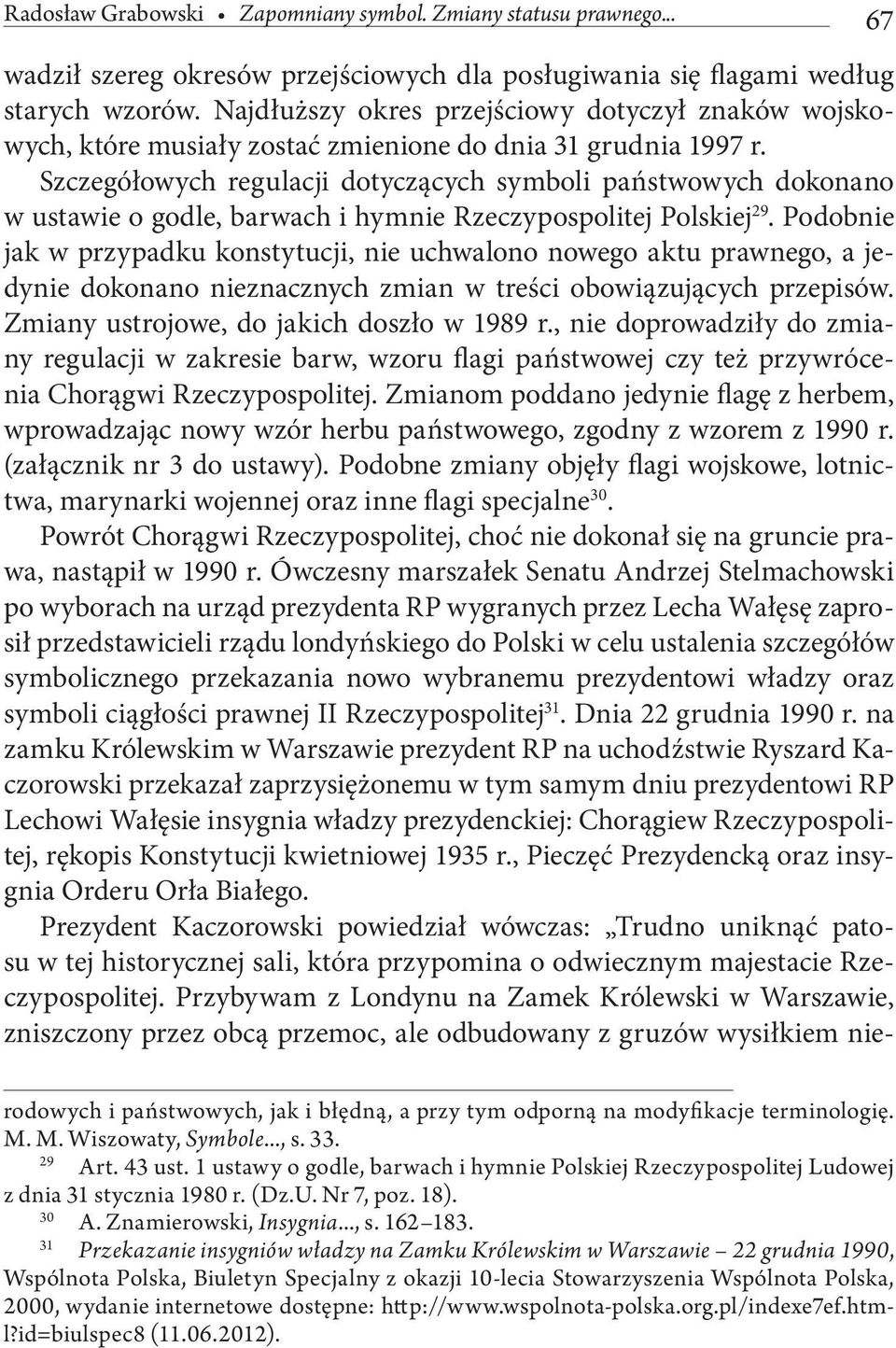 Szczegółowych regulacji dotyczących symboli państwowych dokonano w ustawie o godle, barwach i hymnie Rzeczypospolitej Polskiej 29.