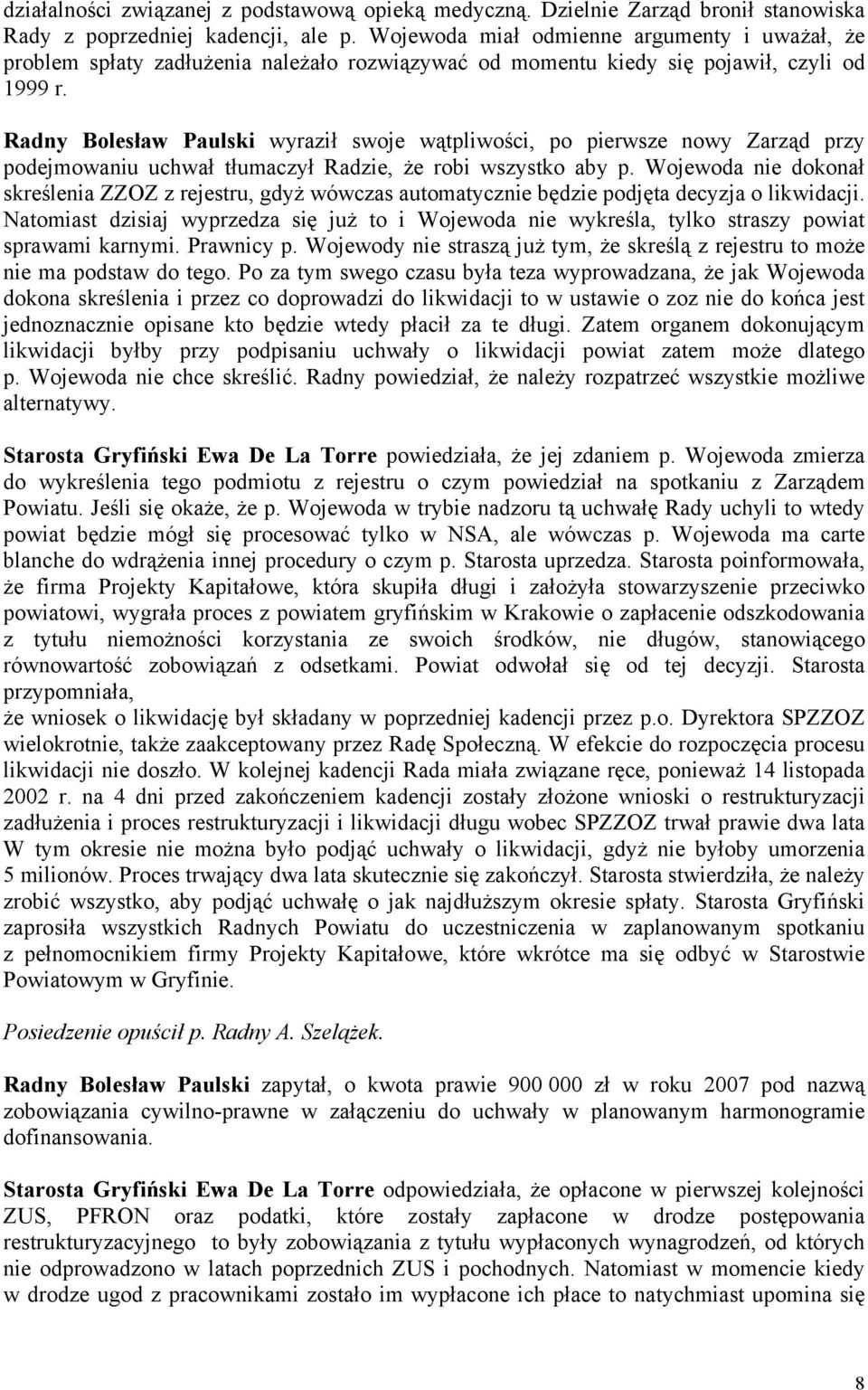 Radny Bolesław Paulski wyraził swoje wątpliwości, po pierwsze nowy Zarząd przy podejmowaniu uchwał tłumaczył Radzie, że robi wszystko aby p.