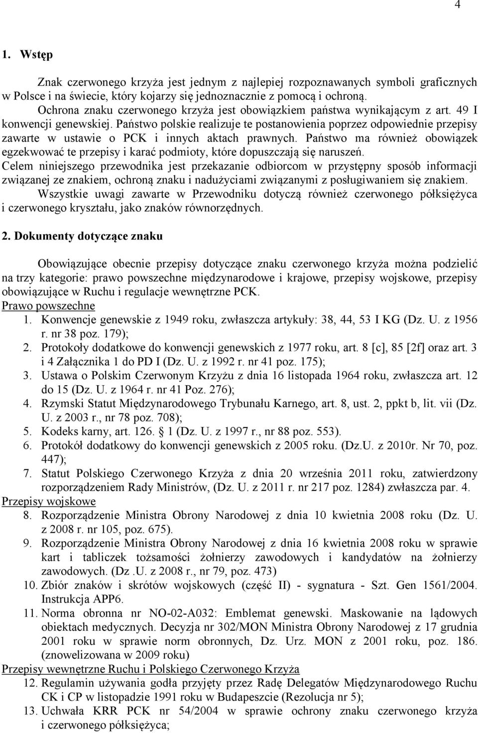 Państwo polskie realizuje te postanowienia poprzez odpowiednie przepisy zawarte w ustawie o PCK i innych aktach prawnych.