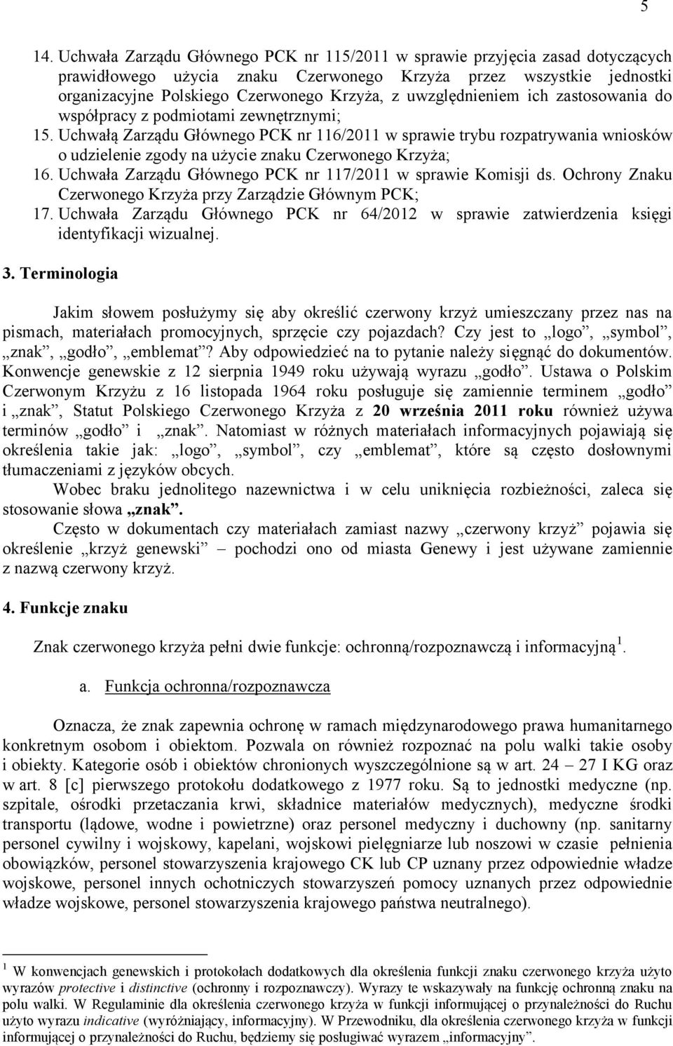 Uchwałą Zarządu Głównego PCK nr 116/2011 w sprawie trybu rozpatrywania wniosków o udzielenie zgody na użycie znaku Czerwonego Krzyża; 16. Uchwała Zarządu Głównego PCK nr 117/2011 w sprawie Komisji ds.