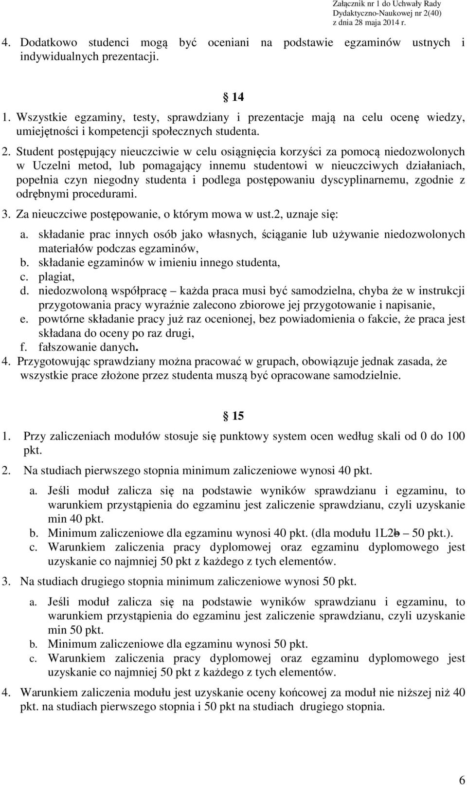 Student postępujący nieuczciwie w celu osiągnięcia korzyści za pomocą niedozwolonych w Uczelni metod, lub pomagający innemu studentowi w nieuczciwych działaniach, popełnia czyn niegodny studenta i