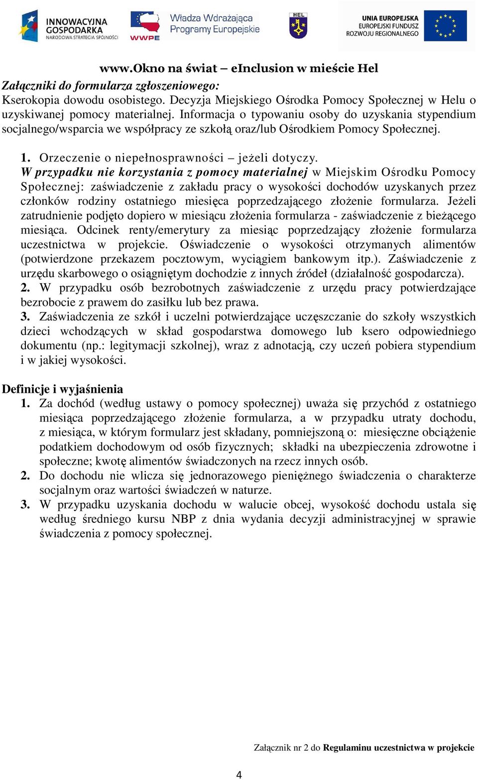 W przypadku nie korzystania z pomocy materialnej w Miejskim Ośrodku Pomocy Społecznej: zaświadczenie z zakładu pracy o wysokości dochodów uzyskanych przez członków rodziny ostatniego miesięca