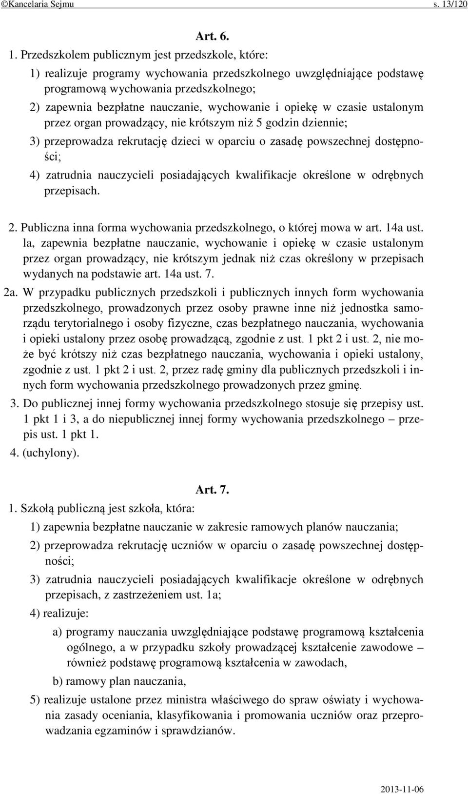 Przedszkolem publicznym jest przedszkole, które: 1) realizuje programy wychowania przedszkolnego uwzględniające podstawę programową wychowania przedszkolnego; 2) zapewnia bezpłatne nauczanie,