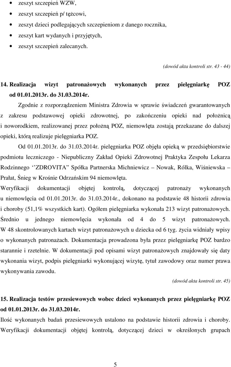 Zgodnie z rozporządzeniem Ministra Zdrowia w sprawie świadczeń gwarantowanych z zakresu podstawowej opieki zdrowotnej, po zakończeniu opieki nad położnicą i noworodkiem, realizowanej przez położną