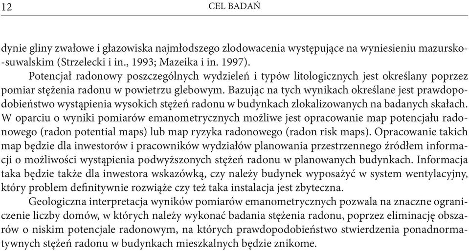 Bazując na tych wynikach określane jest prawdopodobieństwo wystąpienia wysokich stężeń radonu w budynkach zlokalizowanych na badanych skałach.