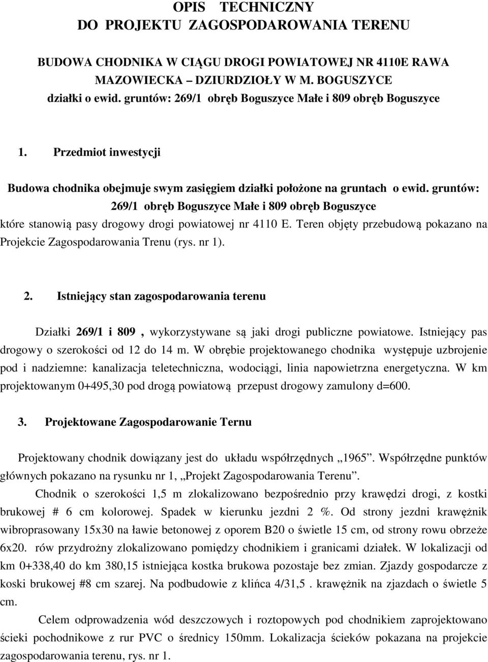 gruntów: 269/1 obręb Boguszyce Małe i 809 obręb Boguszyce które stanowią pasy drogowy drogi powiatowej nr 4110 E. Teren objęty przebudową pokazano na Projekcie Zagospodarowania Trenu (rys. nr 1). 2. Istniejący stan zagospodarowania terenu Działki 269/1 i 809, wykorzystywane są jaki drogi publiczne powiatowe.