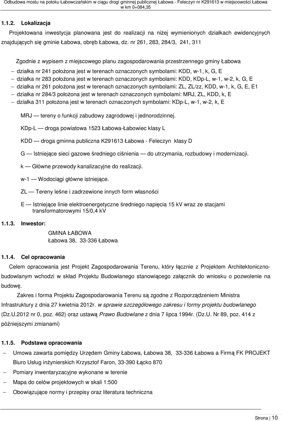 Lokalizacja Projektowana inwestycja planowana jest do realizacji na niżej wymienionych działkach ewidencyjnych znajdujących się gminie Łabowa, obręb Łabowa, dz.
