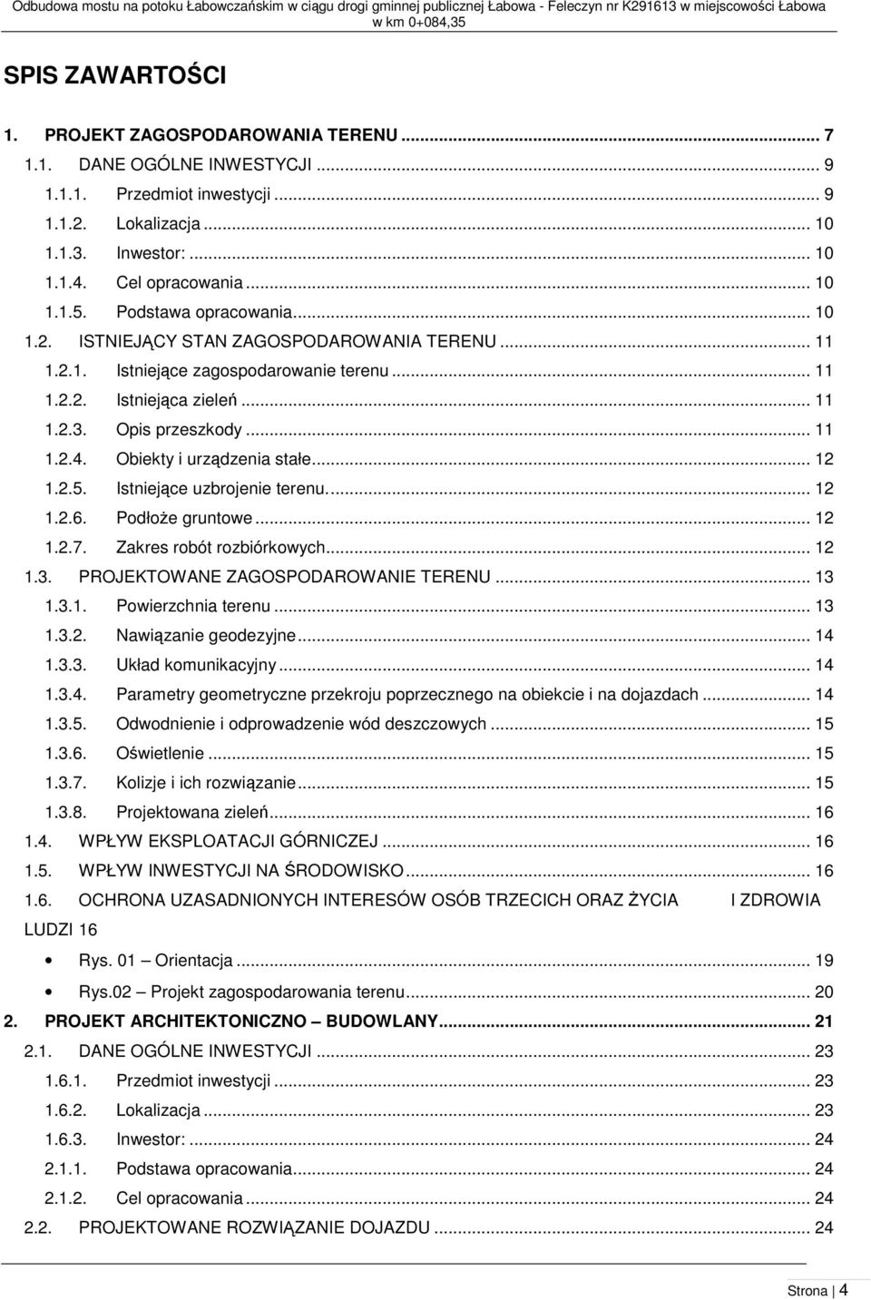 2.1. Istniejące zagospodarowanie terenu... 11 1.2.2. Istniejąca zieleń... 11 1.2.3. Opis przeszkody... 11 1.2.4. Obiekty i urządzenia stałe... 12 1.2.5. Istniejące uzbrojenie terenu.... 12 1.2.6.