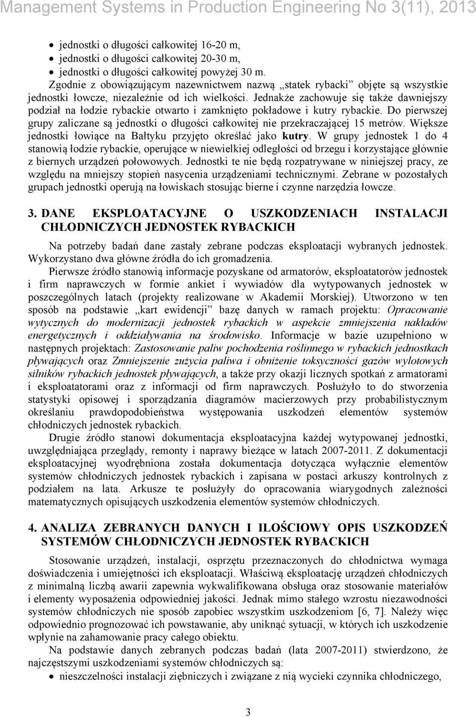 Jednakże zachowuje się także dawniejszy podział na łodzie rybackie otwarto i zamknięto pokładowe i kutry rybackie.