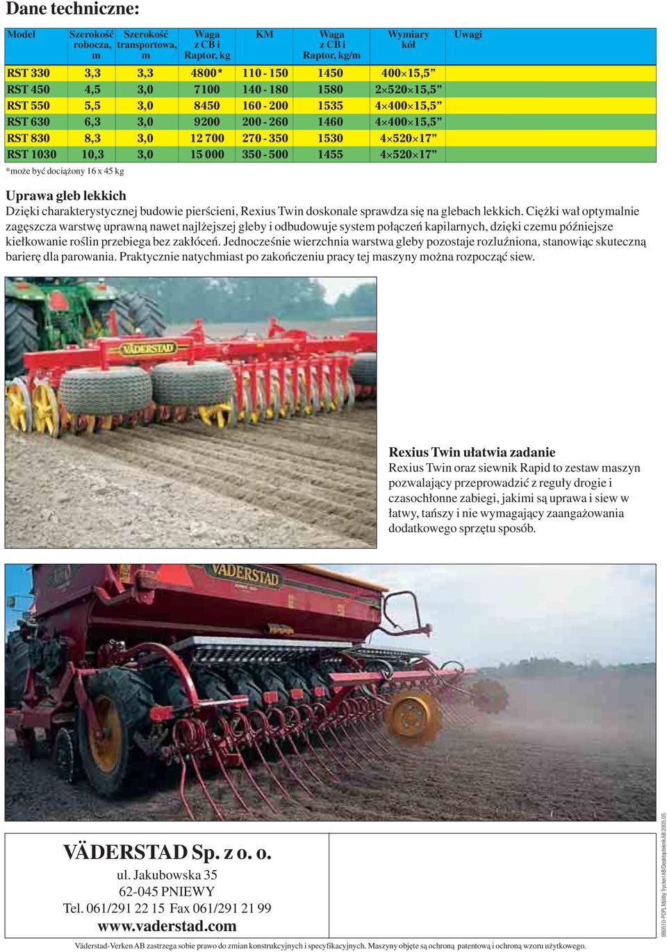 1455 4 520 17 *może być dociążony 16 x 45 kg Uprawa gleb lekkich Dzięki charakterystycznej budowie pierścieni, Rexius Twin doskonale sprawdza się na glebach lekkich.