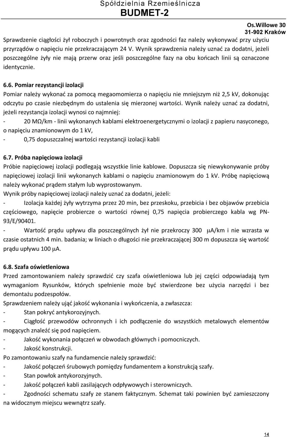 6. Pomiar rezystancji izolacji Pomiar należy wykonać za pomocą megaomomierza o napięciu nie mniejszym niż 2,5 kv, dokonując odczytu po czasie niezbędnym do ustalenia się mierzonej wartości.