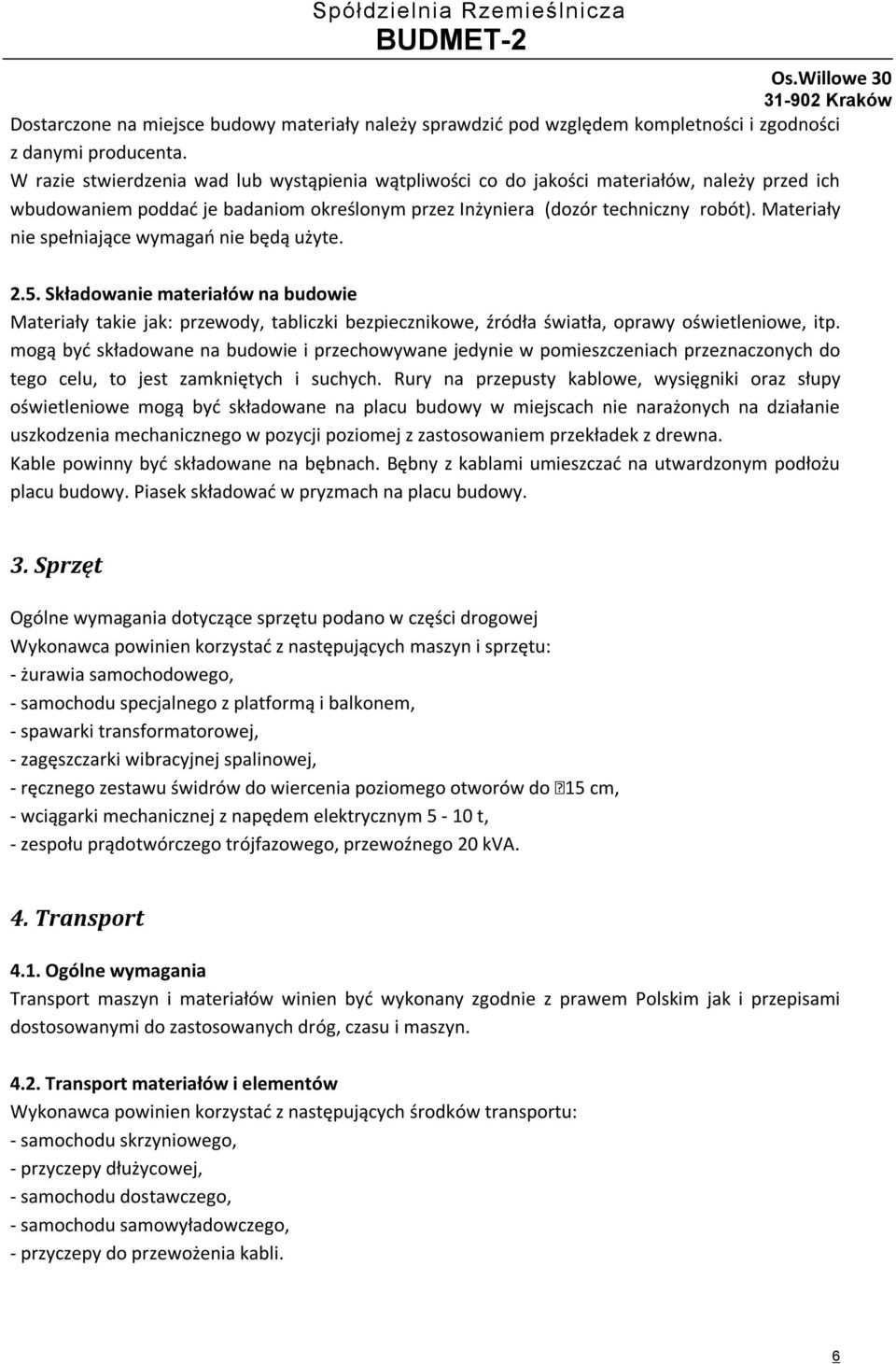 Materiały nie spełniające wymagań nie będą użyte. 2.5. Składowanie materiałów na budowie Materiały takie jak: przewody, tabliczki bezpiecznikowe, źródła światła, oprawy oświetleniowe, itp.