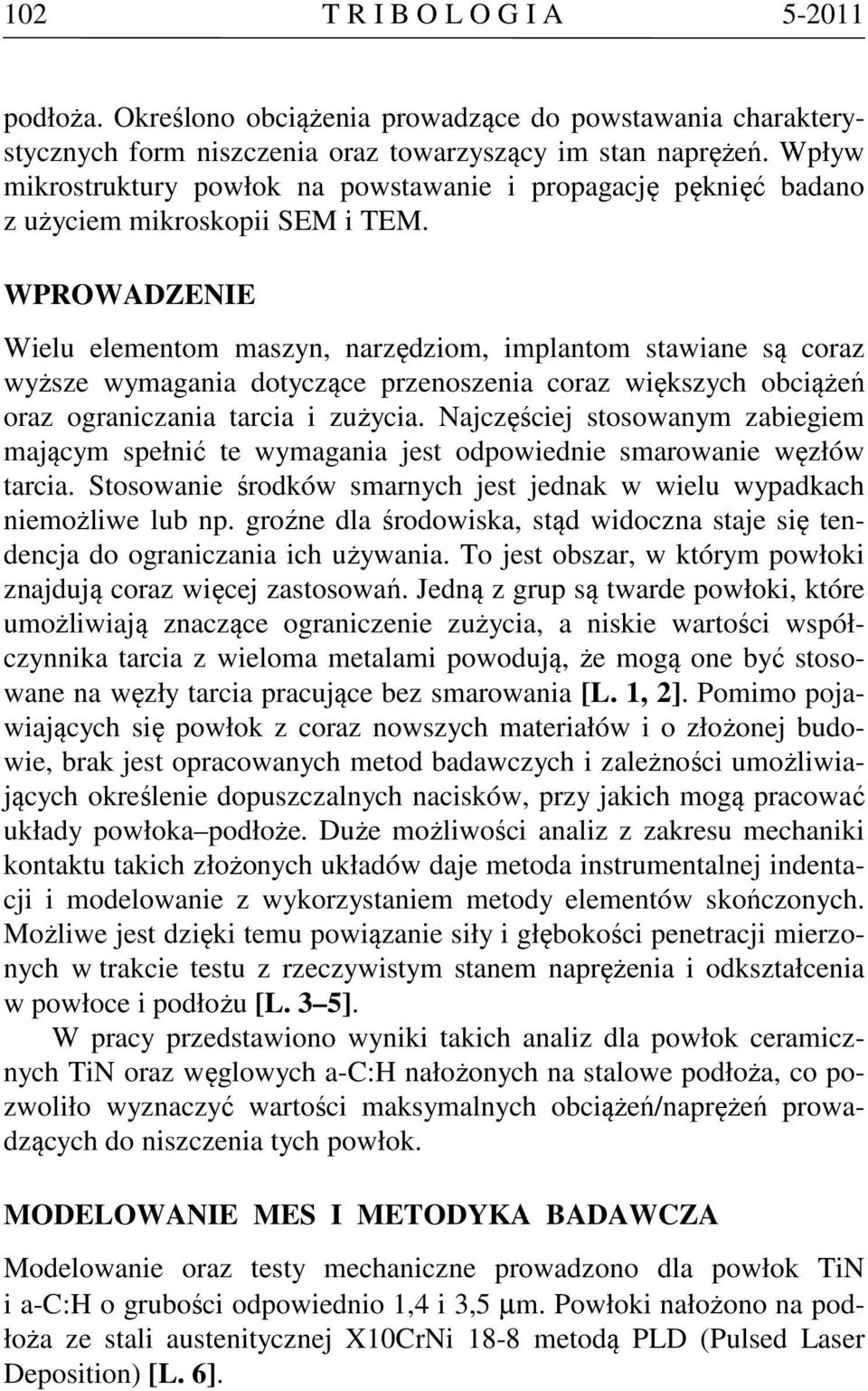 WPROWADZENIE Wielu elementom maszyn, narzędziom, implantom stawiane są coraz wyższe wymagania dotyczące przenoszenia coraz większych obciążeń oraz ograniczania tarcia i zużycia.