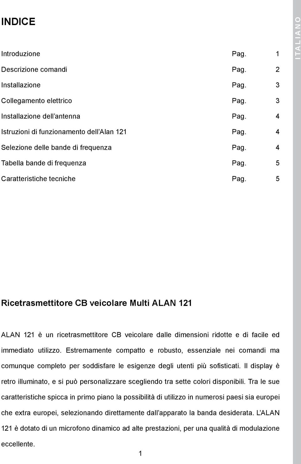 5 Ricetrasmettitore CB veicolare Multi ALAN 11 ALAN 11 è un ricetrasmettitore CB veicolare dalle dimensioni ridotte e di facile ed immediato utilizzo.