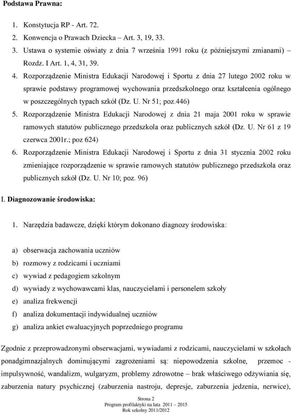 typach szkół (Dz. U. Nr 51; poz.446) 5. Rozporządzenie Ministra Edukacji Narodowej z dnia 21 maja 2001 roku w sprawie ramowych statutów publicznego przedszkola oraz publicznych szkół (Dz. U. Nr 61 z 19 czerwca 2001r.