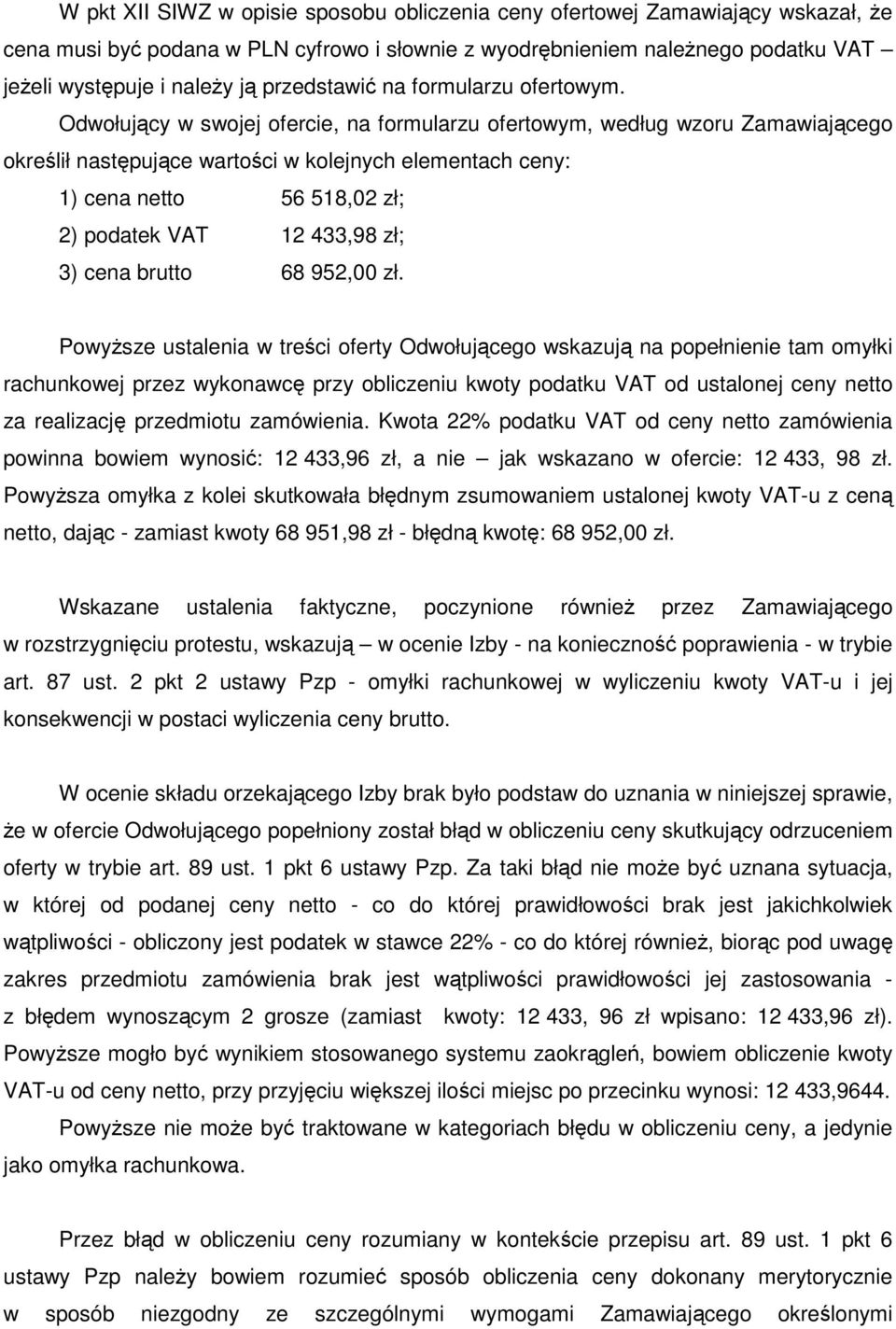 Odwołujący w swojej ofercie, na formularzu ofertowym, według wzoru Zamawiającego określił następujące wartości w kolejnych elementach ceny: 1) cena netto 56 518,02 zł; 2) podatek VAT 12 433,98 zł; 3)