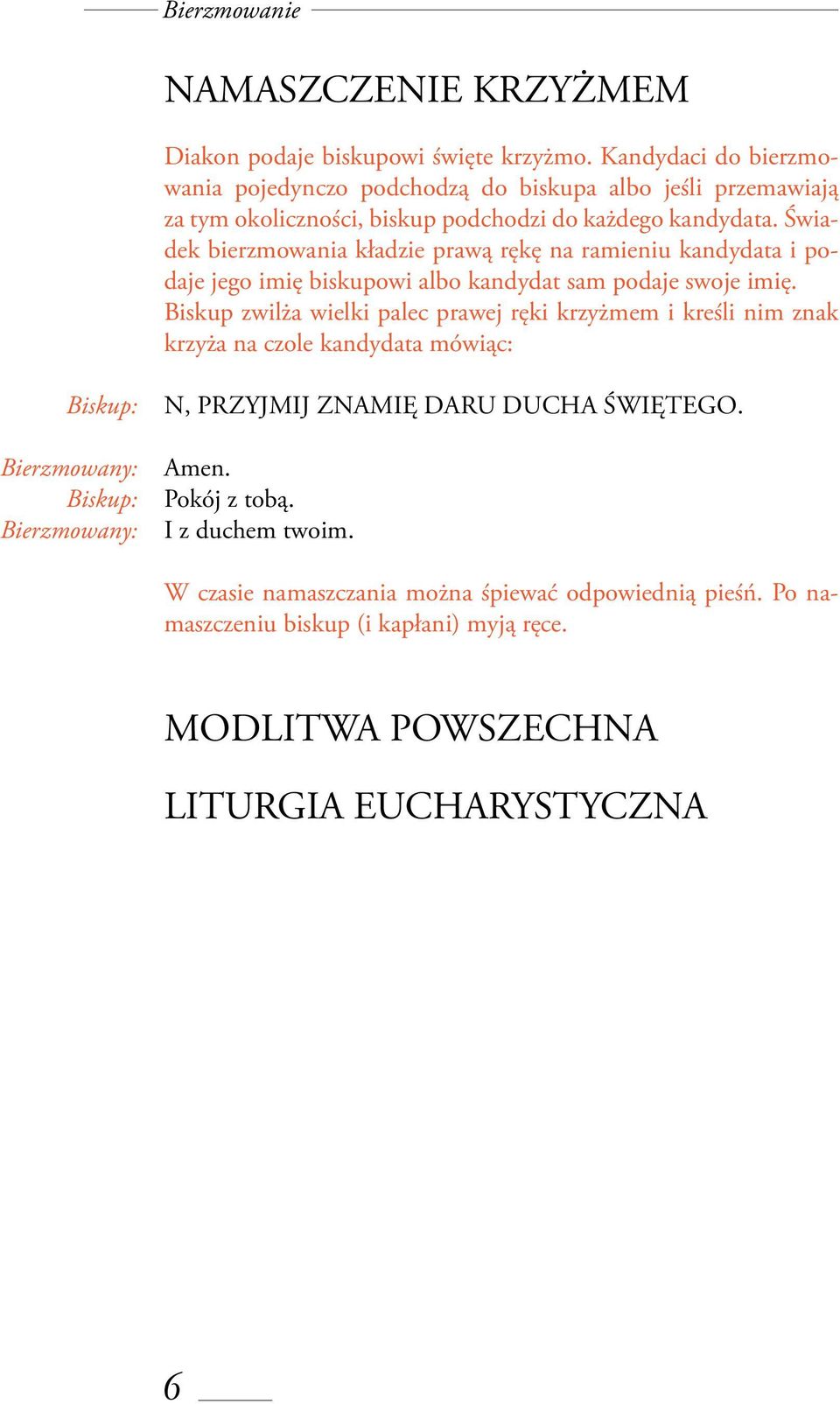 Świadek bierzmowania kładzie prawą rękę na ramieniu kandydata i podaje jego imię biskupowi albo kandydat sam podaje swoje imię.