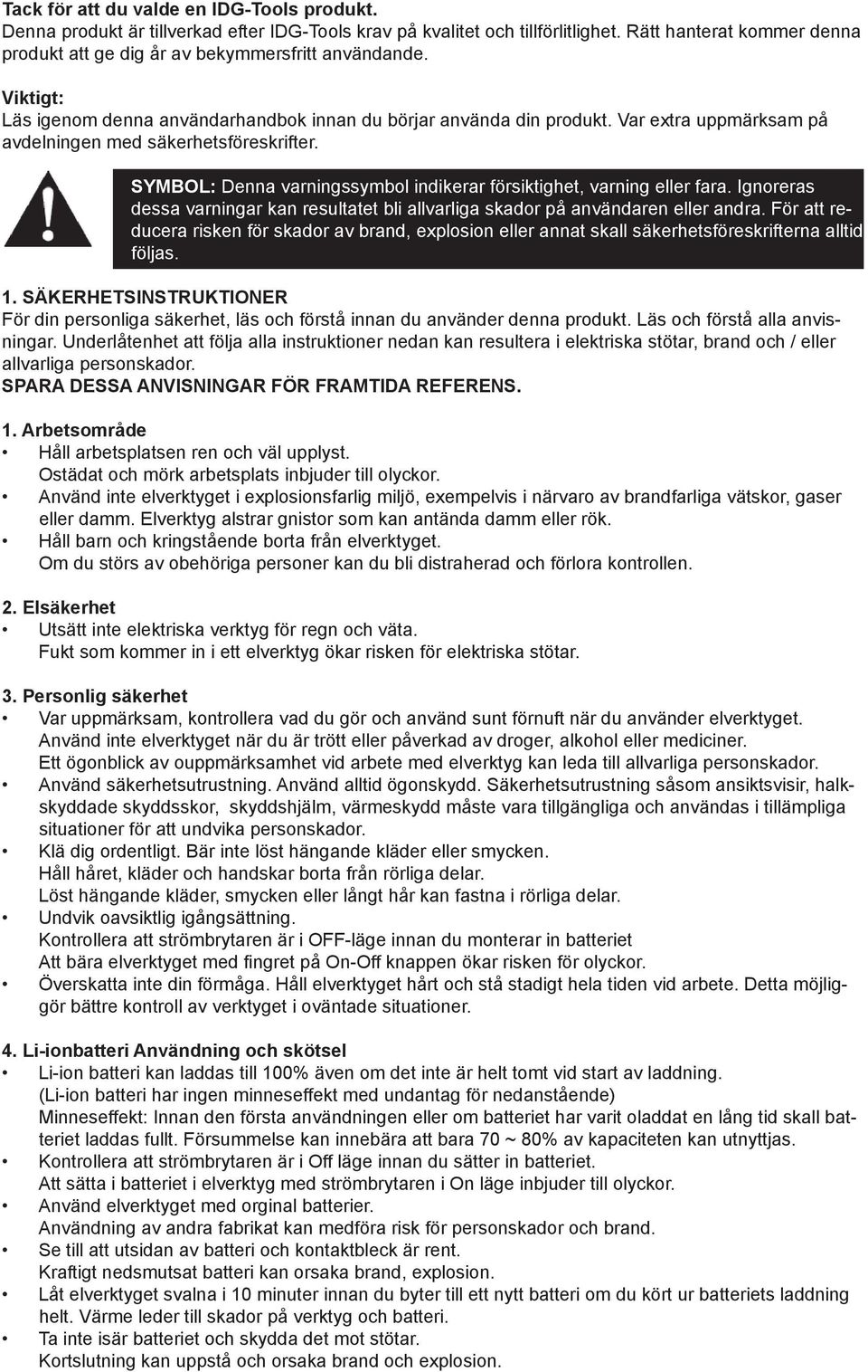 Var extra uppmärksam på avdelningen med säkerhetsföreskrifter. SYMBOL: Denna varningssymbol indikerar försiktighet, varning eller fara.