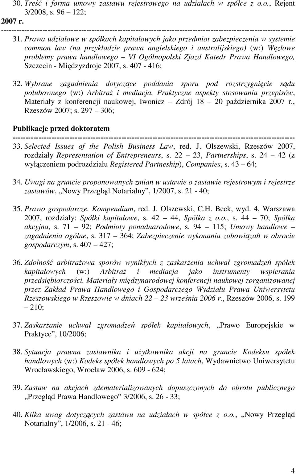 Ogólnopolski Zjazd Katedr Prawa Handlowego, Szczecin - Międzyzdroje 2007, s. 407-416; 32. Wybrane zagadnienia dotyczące poddania sporu pod rozstrzygnięcie sądu polubownego (w:) Arbitraż i mediacja.