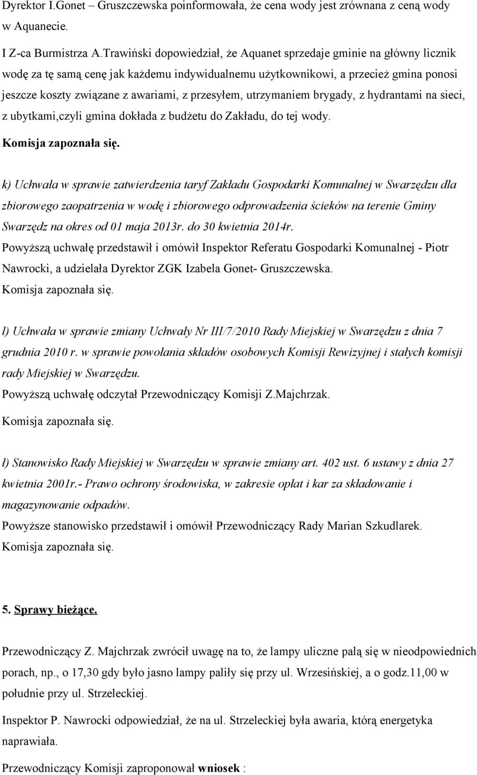 przesyłem, utrzymaniem brygady, z hydrantami na sieci, z ubytkami,czyli gmina dokłada z budżetu do Zakładu, do tej wody.
