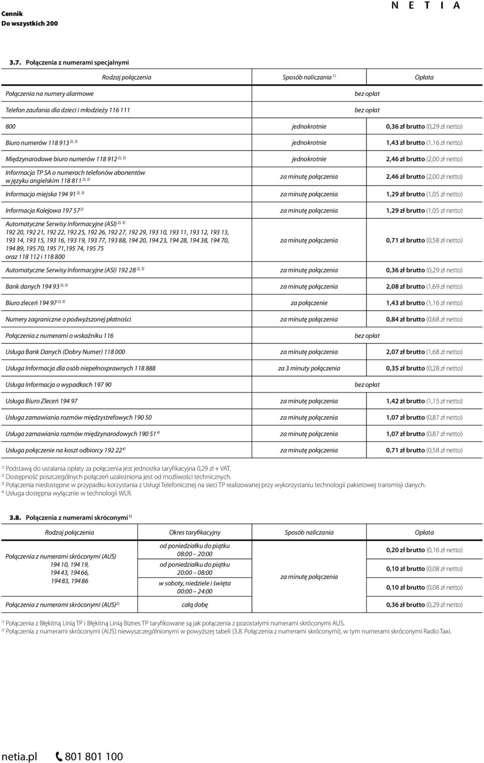 811, za minutę 2,46 zł brutto (2,00 zł netto) Informacja miejska 194 91, za minutę 1,29 zł brutto (1,05 zł netto) Informacja Kolejowa 197 57 za minutę 1,29 zł brutto (1,05 zł netto), Automatyczne