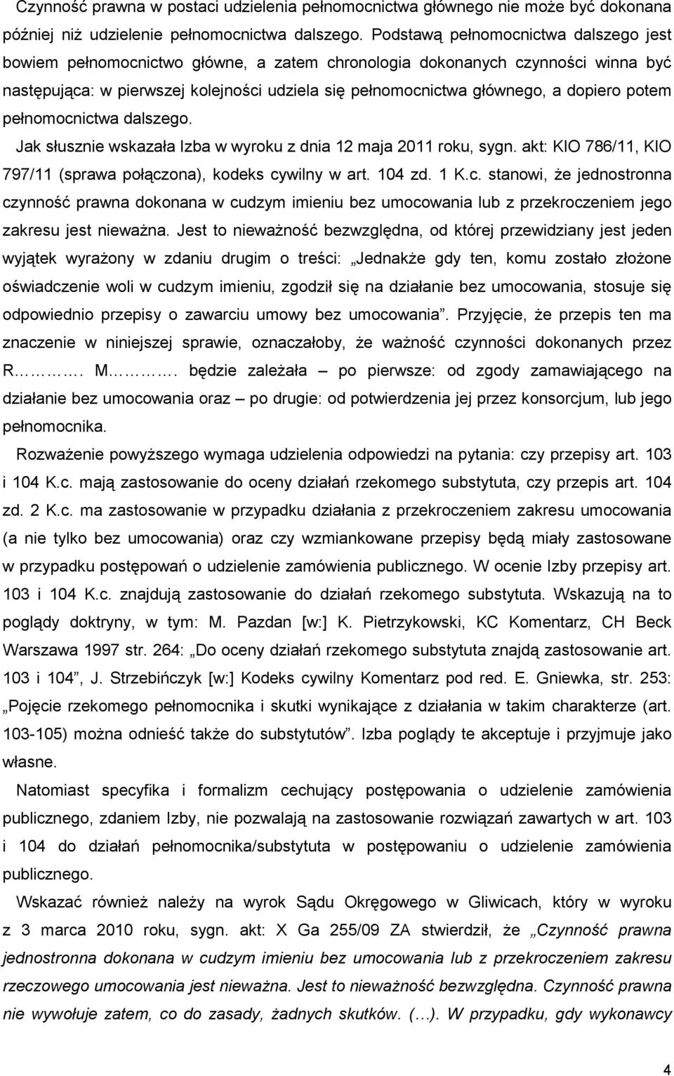 dopiero potem pełnomocnictwa dalszego. Jak słusznie wskazała Izba w wyroku z dnia 12 maja 2011 roku, sygn. akt: KIO 786/11, KIO 797/11 (sprawa połączona), kodeks cywilny w art. 104 zd. 1 K.c. stanowi, Ŝe jednostronna czynność prawna dokonana w cudzym imieniu bez umocowania lub z przekroczeniem jego zakresu jest niewaŝna.